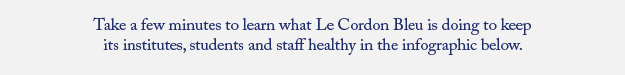 Take a few minutes to learn what Le Cordon Bleu is doing to keep its institutes, students and staff healthy in the infographic below.